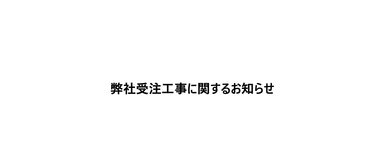 【関係各位】弊社受注工事に関するお知らせ